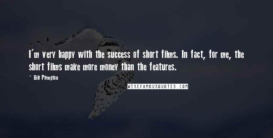 Bill Plympton Quotes: I'm very happy with the success of short films. In fact, for me, the short films make more money than the features.