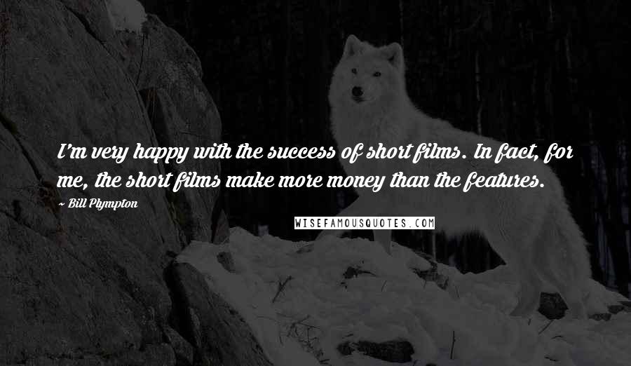 Bill Plympton Quotes: I'm very happy with the success of short films. In fact, for me, the short films make more money than the features.