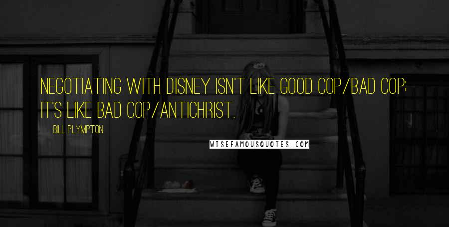 Bill Plympton Quotes: Negotiating with Disney isn't like good cop/bad cop; it's like bad cop/Antichrist.