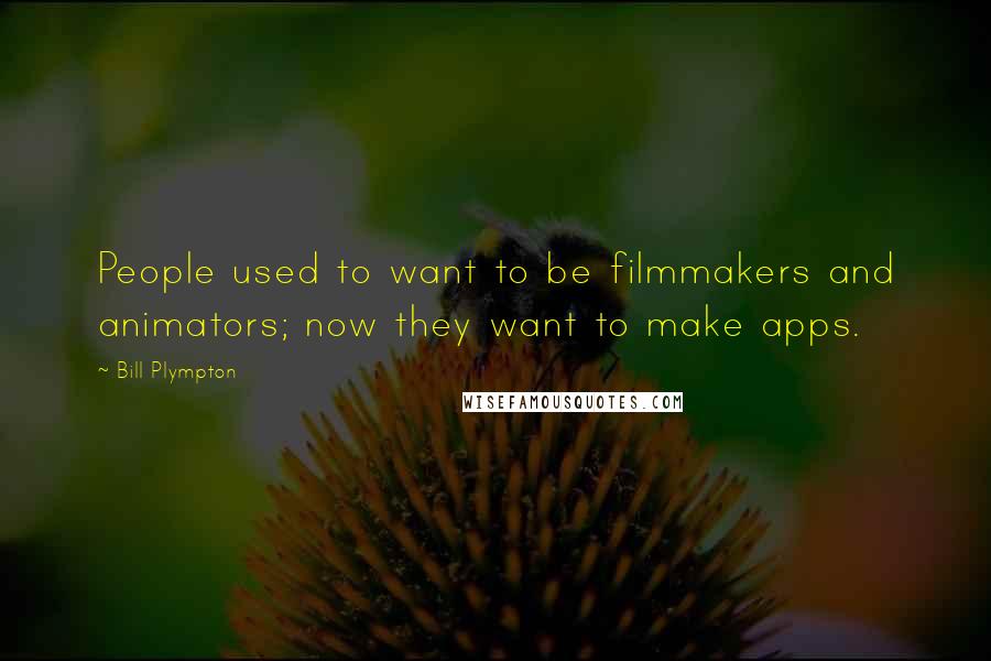 Bill Plympton Quotes: People used to want to be filmmakers and animators; now they want to make apps.