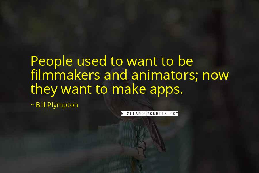 Bill Plympton Quotes: People used to want to be filmmakers and animators; now they want to make apps.