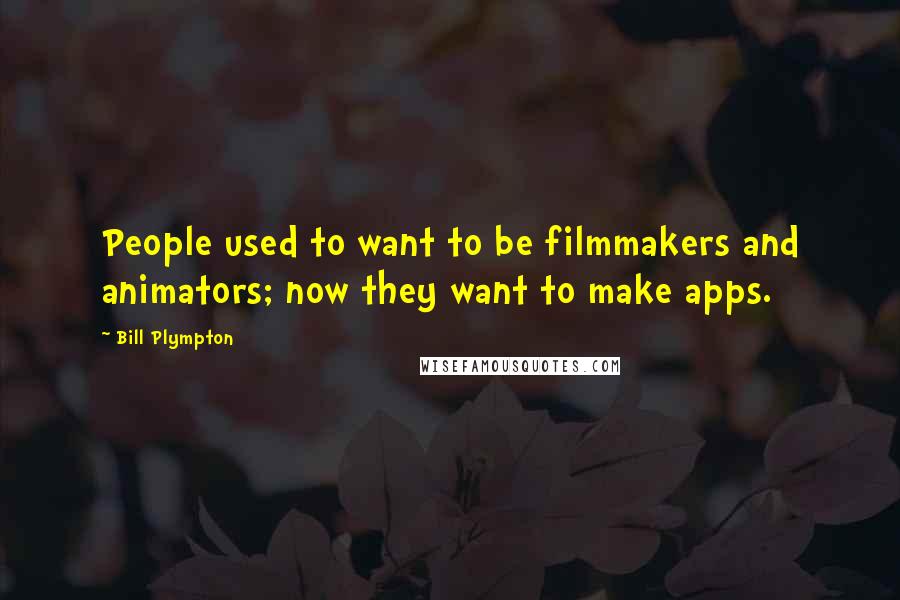 Bill Plympton Quotes: People used to want to be filmmakers and animators; now they want to make apps.
