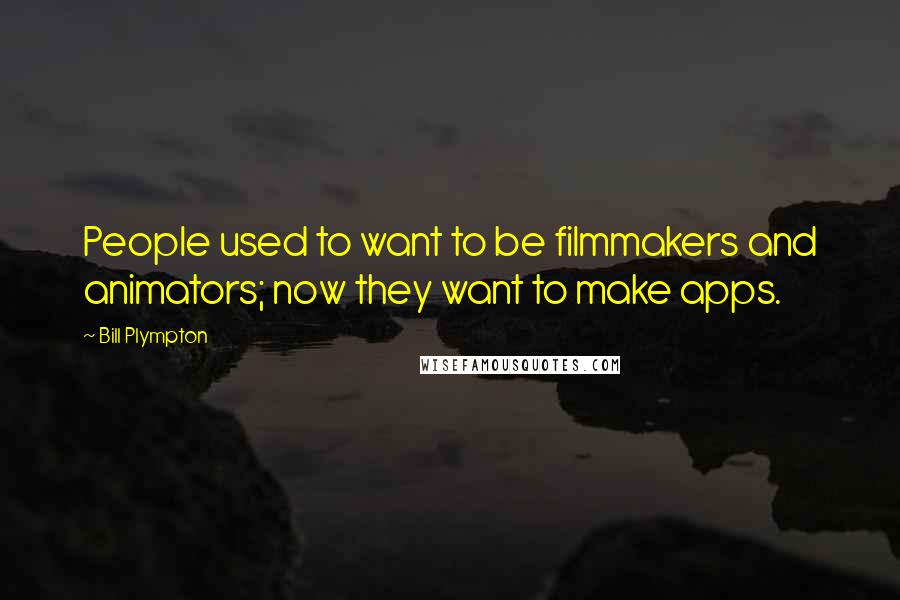 Bill Plympton Quotes: People used to want to be filmmakers and animators; now they want to make apps.