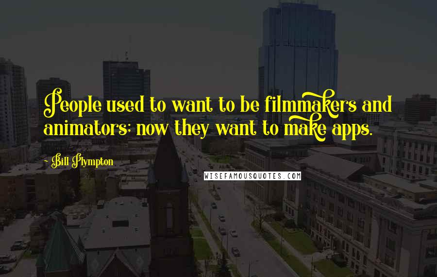 Bill Plympton Quotes: People used to want to be filmmakers and animators; now they want to make apps.
