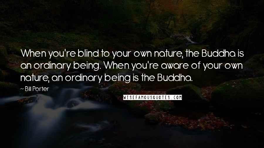 Bill Porter Quotes: When you're blind to your own nature, the Buddha is an ordinary being. When you're aware of your own nature, an ordinary being is the Buddha.