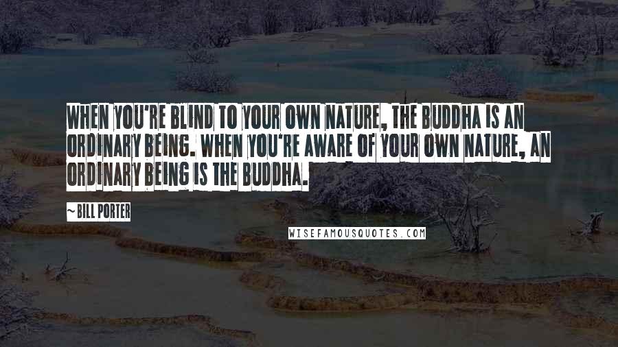 Bill Porter Quotes: When you're blind to your own nature, the Buddha is an ordinary being. When you're aware of your own nature, an ordinary being is the Buddha.