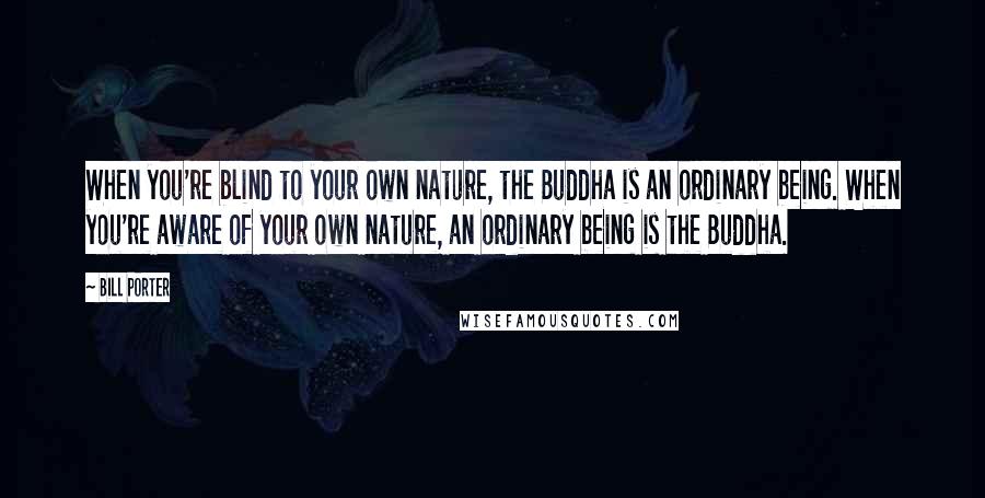 Bill Porter Quotes: When you're blind to your own nature, the Buddha is an ordinary being. When you're aware of your own nature, an ordinary being is the Buddha.
