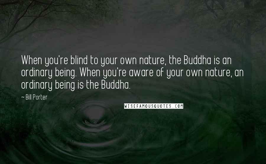 Bill Porter Quotes: When you're blind to your own nature, the Buddha is an ordinary being. When you're aware of your own nature, an ordinary being is the Buddha.