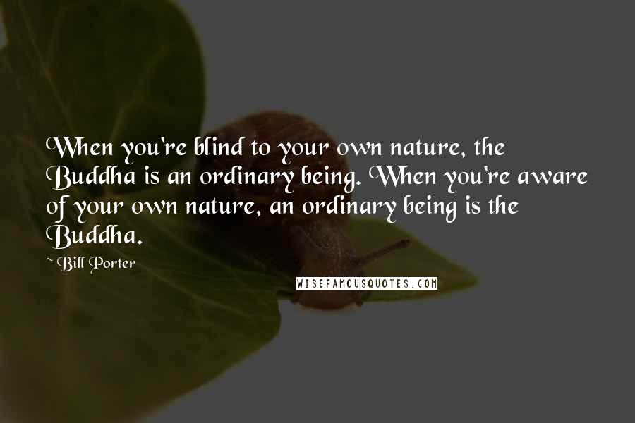 Bill Porter Quotes: When you're blind to your own nature, the Buddha is an ordinary being. When you're aware of your own nature, an ordinary being is the Buddha.