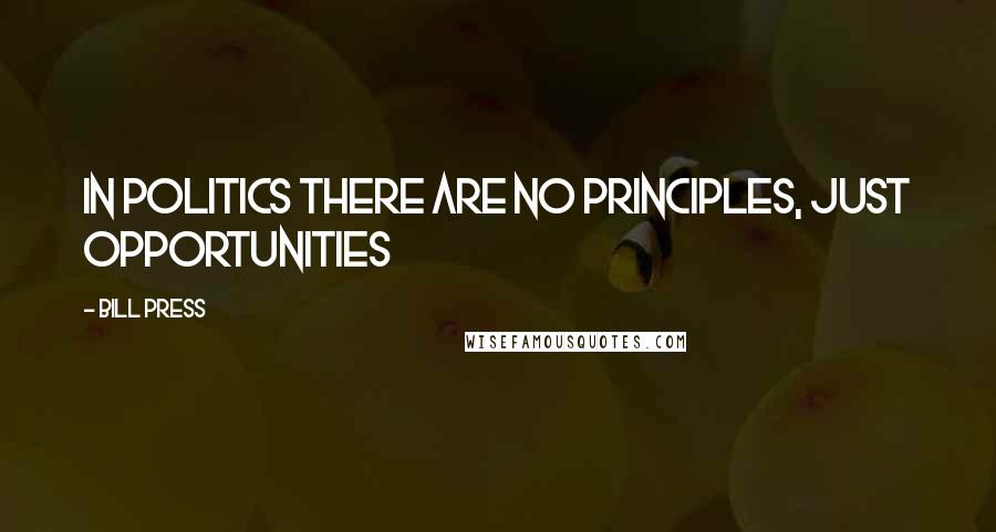 Bill Press Quotes: In politics there are no principles, just opportunities