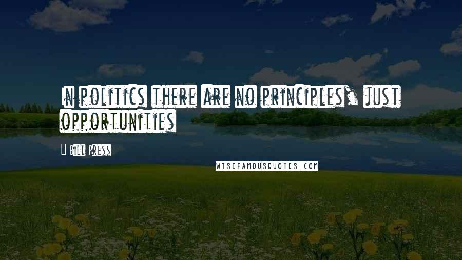 Bill Press Quotes: In politics there are no principles, just opportunities