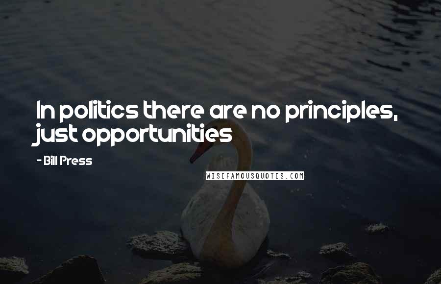 Bill Press Quotes: In politics there are no principles, just opportunities