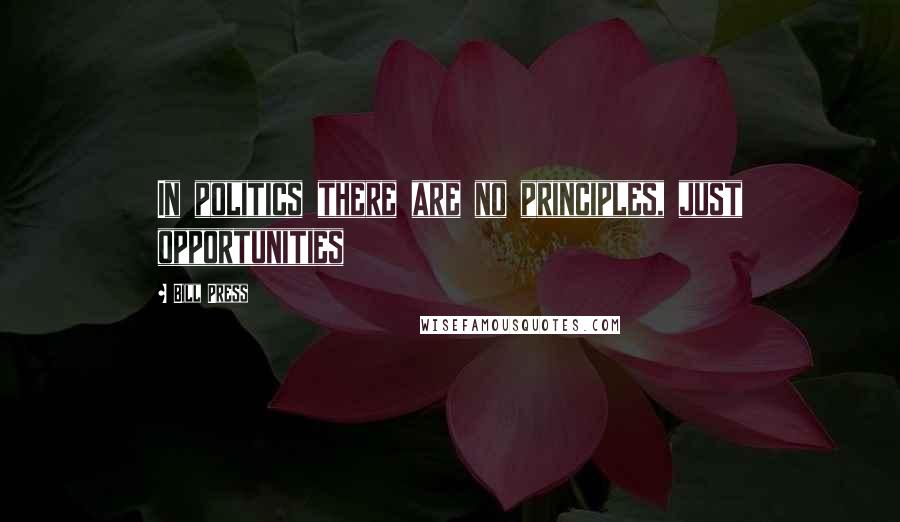 Bill Press Quotes: In politics there are no principles, just opportunities