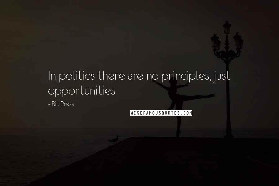 Bill Press Quotes: In politics there are no principles, just opportunities