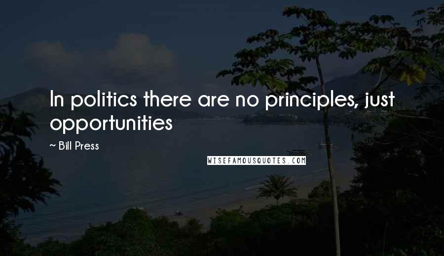 Bill Press Quotes: In politics there are no principles, just opportunities