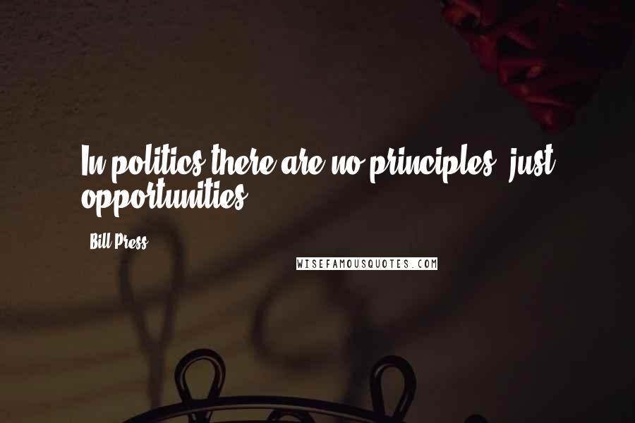 Bill Press Quotes: In politics there are no principles, just opportunities