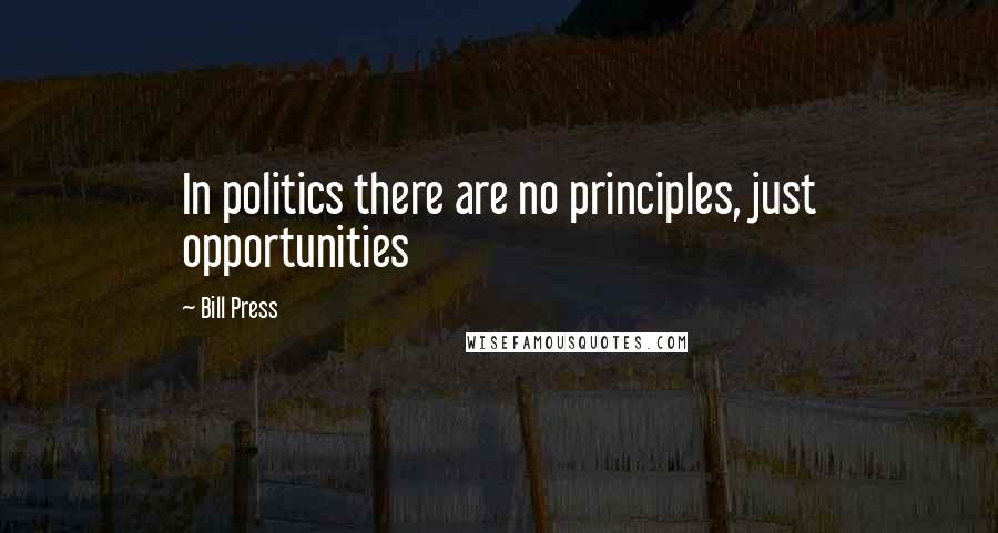 Bill Press Quotes: In politics there are no principles, just opportunities