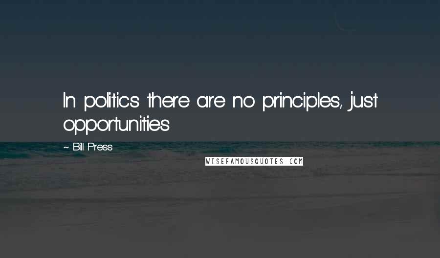 Bill Press Quotes: In politics there are no principles, just opportunities