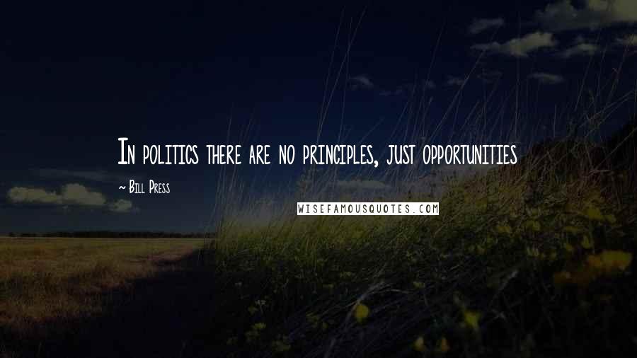 Bill Press Quotes: In politics there are no principles, just opportunities