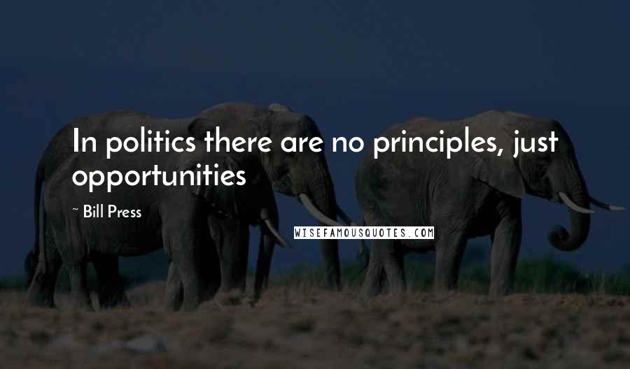 Bill Press Quotes: In politics there are no principles, just opportunities