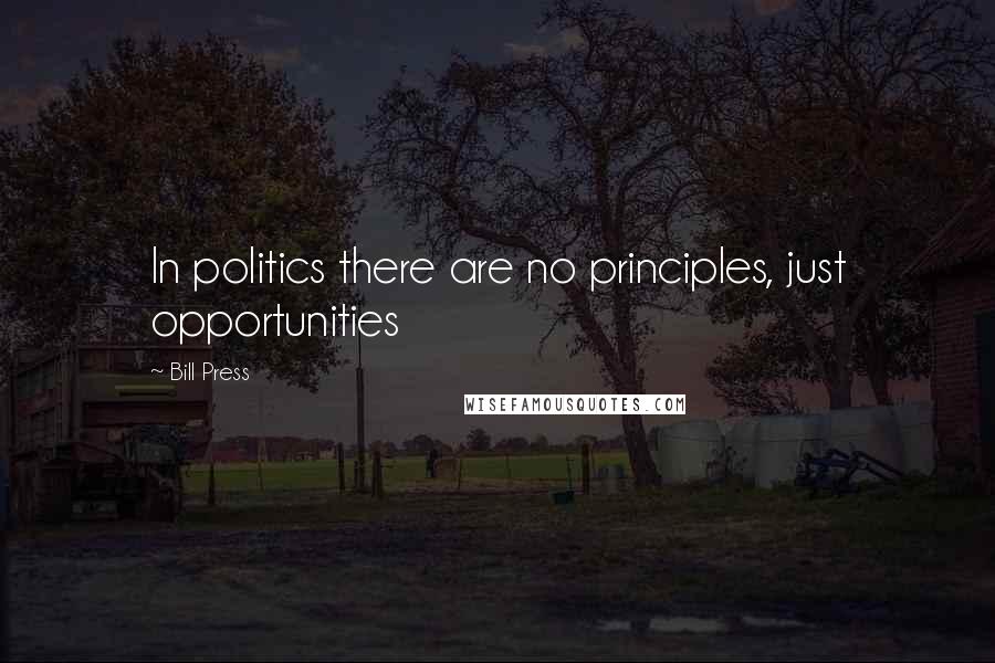 Bill Press Quotes: In politics there are no principles, just opportunities