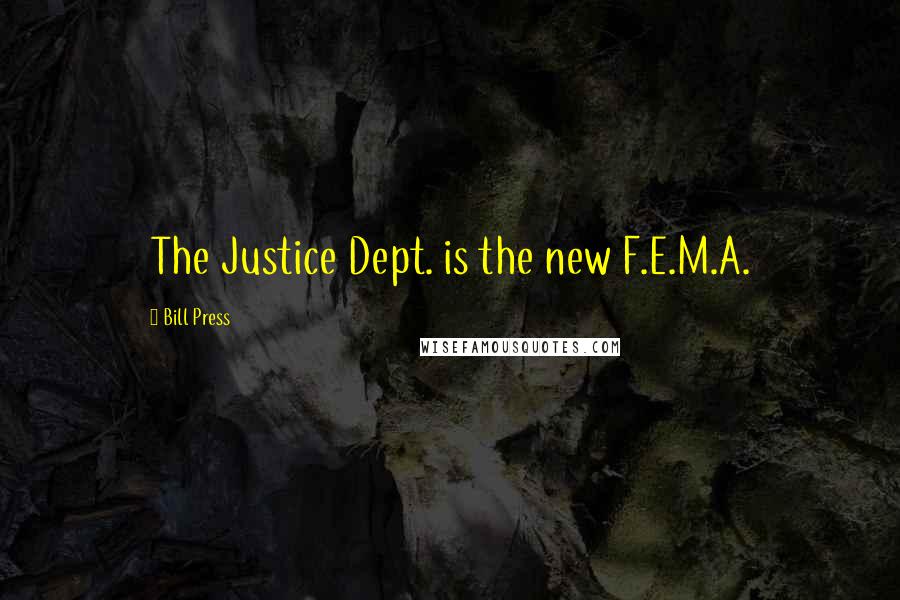 Bill Press Quotes: The Justice Dept. is the new F.E.M.A.