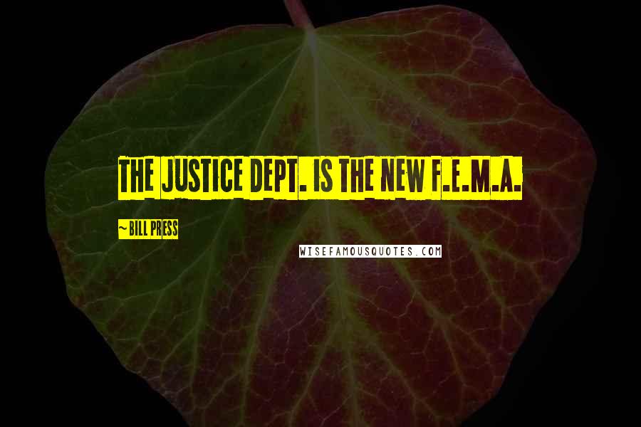 Bill Press Quotes: The Justice Dept. is the new F.E.M.A.