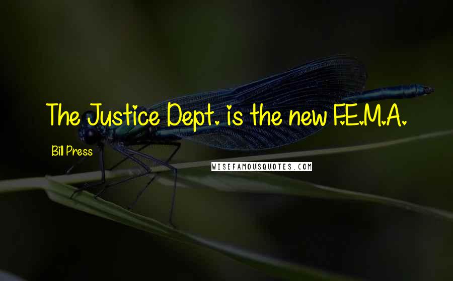 Bill Press Quotes: The Justice Dept. is the new F.E.M.A.