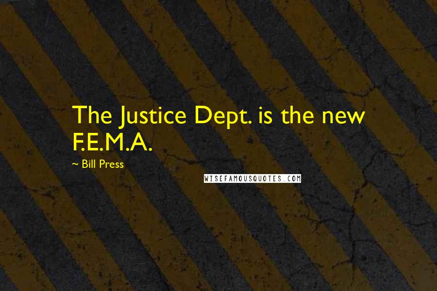 Bill Press Quotes: The Justice Dept. is the new F.E.M.A.