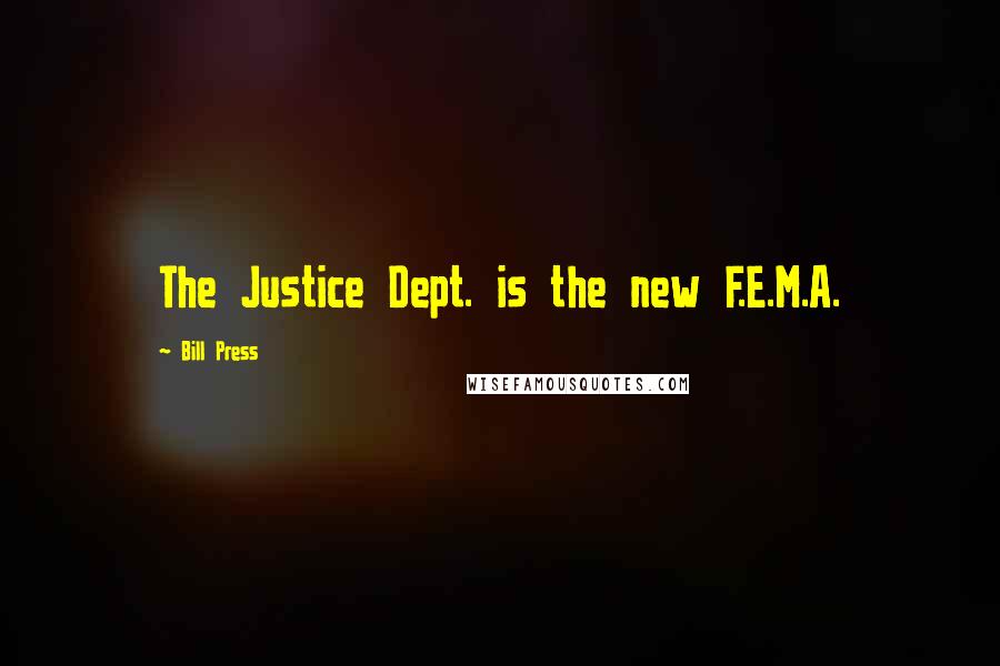 Bill Press Quotes: The Justice Dept. is the new F.E.M.A.