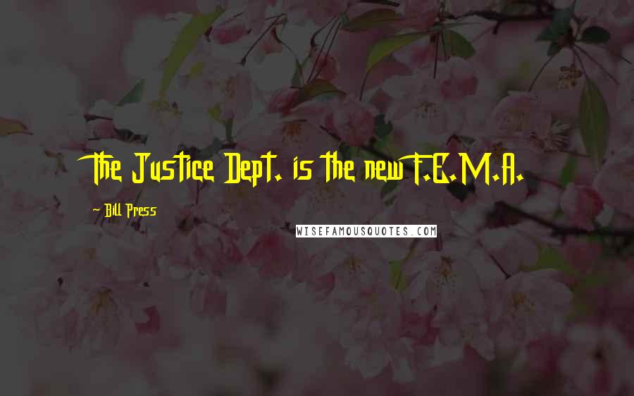 Bill Press Quotes: The Justice Dept. is the new F.E.M.A.