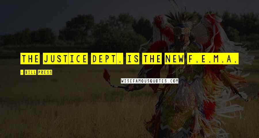 Bill Press Quotes: The Justice Dept. is the new F.E.M.A.