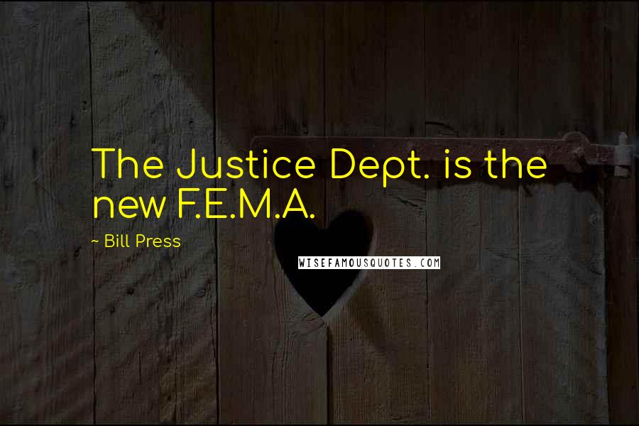 Bill Press Quotes: The Justice Dept. is the new F.E.M.A.