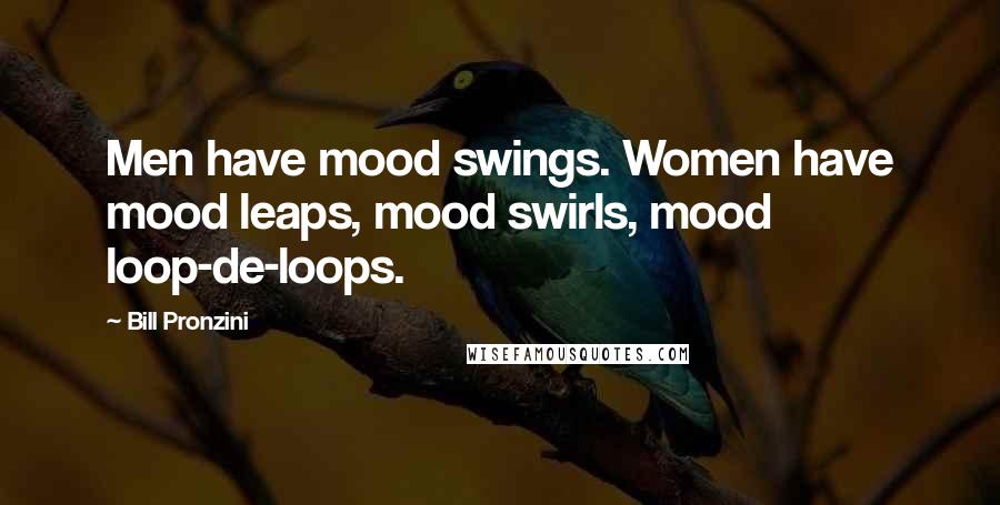 Bill Pronzini Quotes: Men have mood swings. Women have mood leaps, mood swirls, mood loop-de-loops.