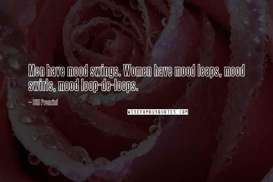 Bill Pronzini Quotes: Men have mood swings. Women have mood leaps, mood swirls, mood loop-de-loops.