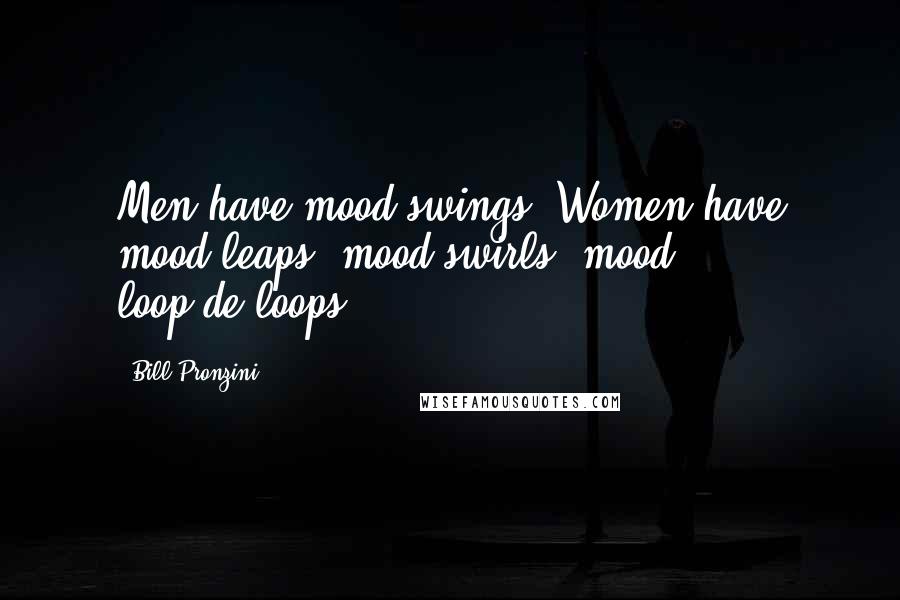 Bill Pronzini Quotes: Men have mood swings. Women have mood leaps, mood swirls, mood loop-de-loops.