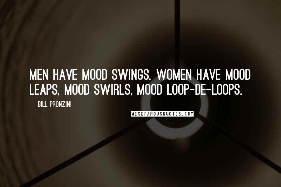 Bill Pronzini Quotes: Men have mood swings. Women have mood leaps, mood swirls, mood loop-de-loops.