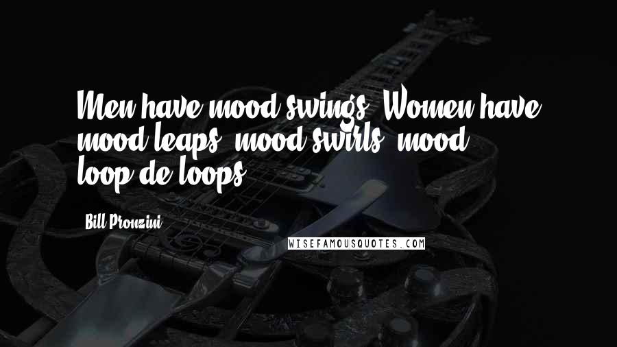 Bill Pronzini Quotes: Men have mood swings. Women have mood leaps, mood swirls, mood loop-de-loops.