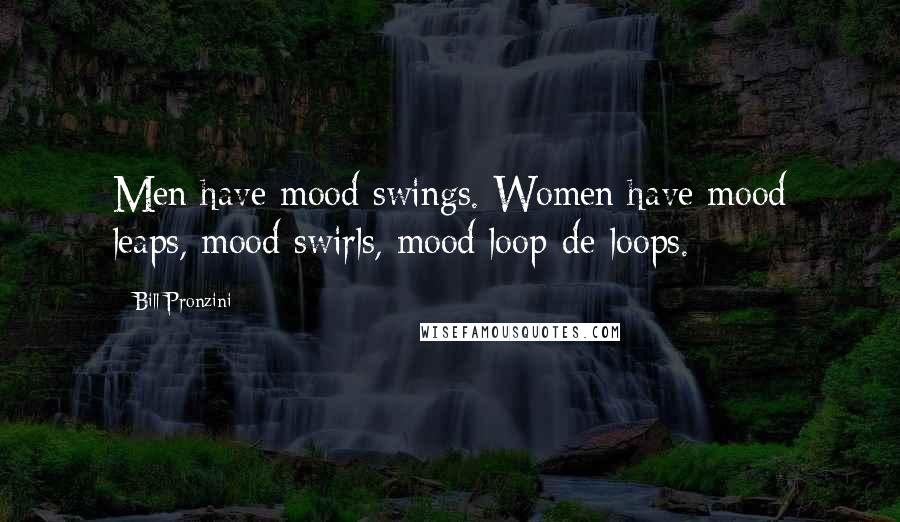 Bill Pronzini Quotes: Men have mood swings. Women have mood leaps, mood swirls, mood loop-de-loops.