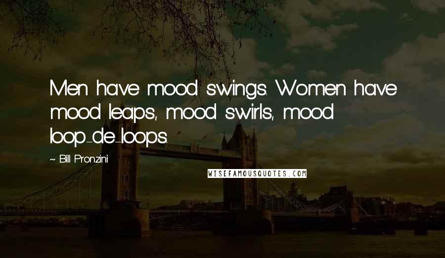 Bill Pronzini Quotes: Men have mood swings. Women have mood leaps, mood swirls, mood loop-de-loops.