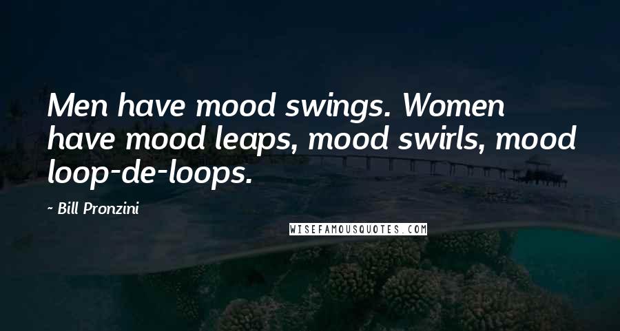 Bill Pronzini Quotes: Men have mood swings. Women have mood leaps, mood swirls, mood loop-de-loops.