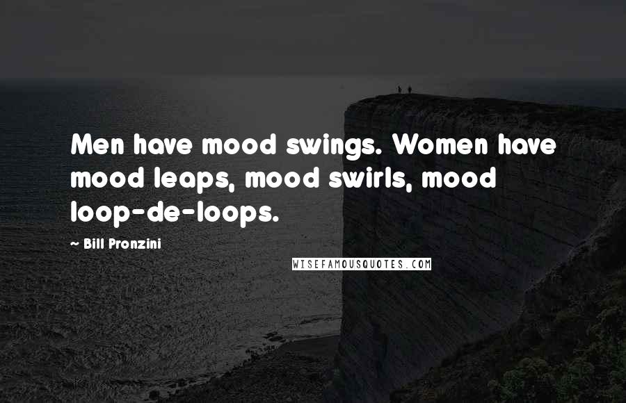 Bill Pronzini Quotes: Men have mood swings. Women have mood leaps, mood swirls, mood loop-de-loops.