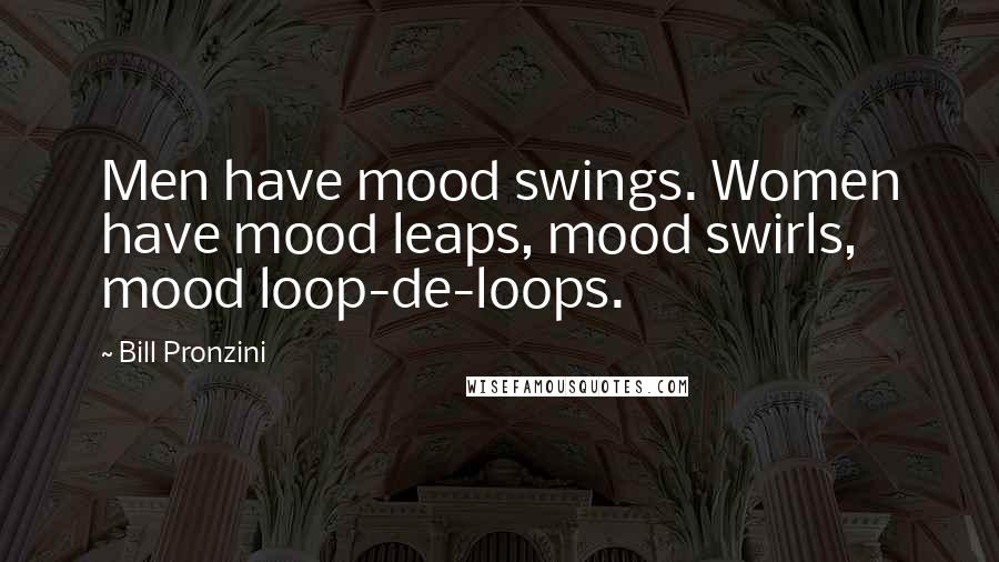 Bill Pronzini Quotes: Men have mood swings. Women have mood leaps, mood swirls, mood loop-de-loops.