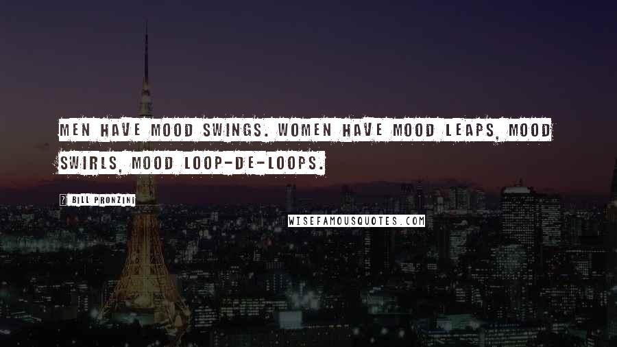 Bill Pronzini Quotes: Men have mood swings. Women have mood leaps, mood swirls, mood loop-de-loops.