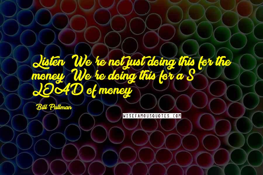 Bill Pullman Quotes: Listen! We're not just doing this for the money! We're doing this for a S*** LOAD of money!