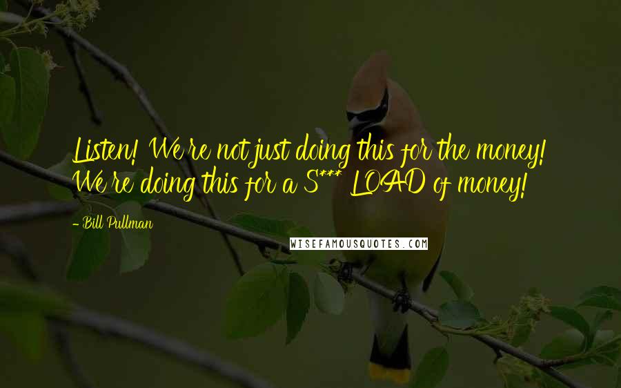 Bill Pullman Quotes: Listen! We're not just doing this for the money! We're doing this for a S*** LOAD of money!