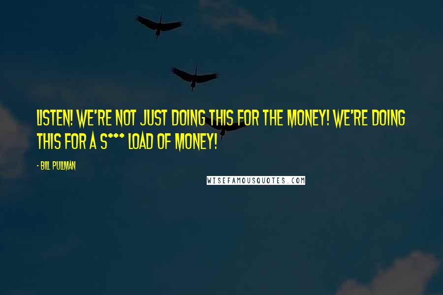 Bill Pullman Quotes: Listen! We're not just doing this for the money! We're doing this for a S*** LOAD of money!