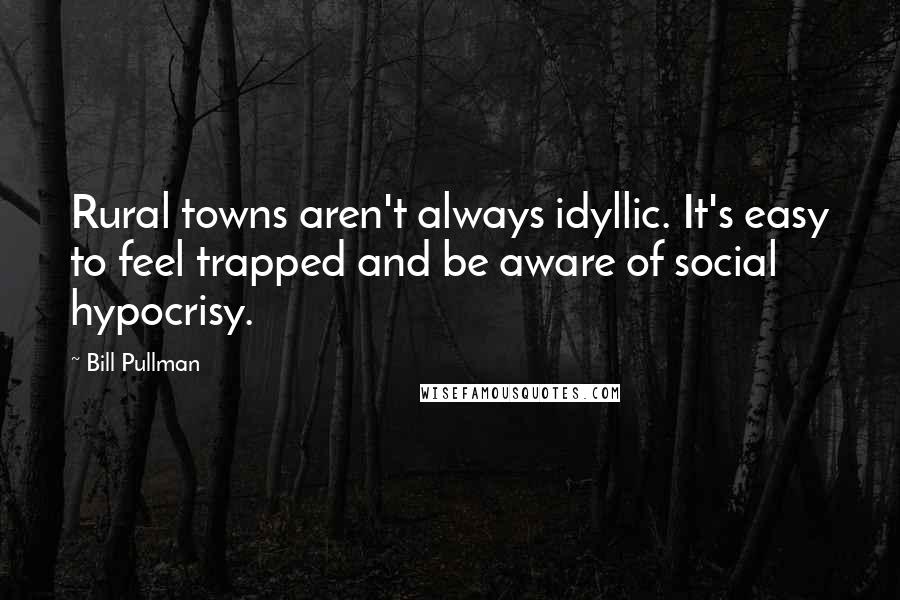 Bill Pullman Quotes: Rural towns aren't always idyllic. It's easy to feel trapped and be aware of social hypocrisy.