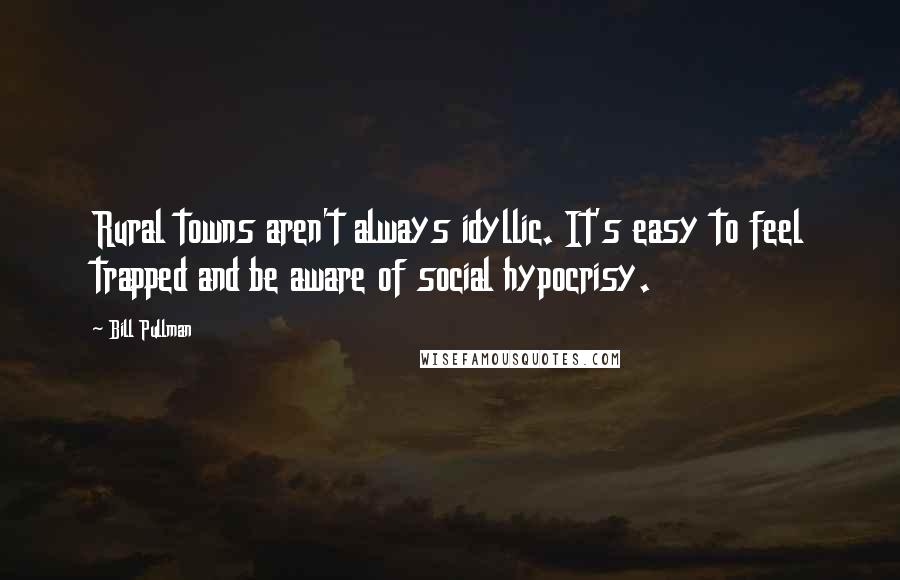 Bill Pullman Quotes: Rural towns aren't always idyllic. It's easy to feel trapped and be aware of social hypocrisy.
