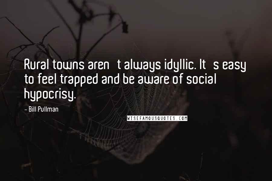 Bill Pullman Quotes: Rural towns aren't always idyllic. It's easy to feel trapped and be aware of social hypocrisy.